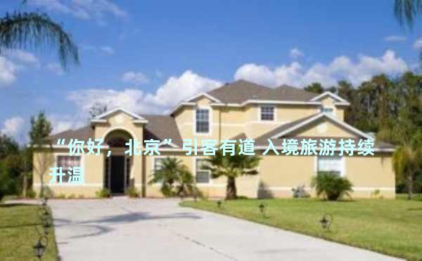 “你好，北京”引客有道 入境旅游持续升温